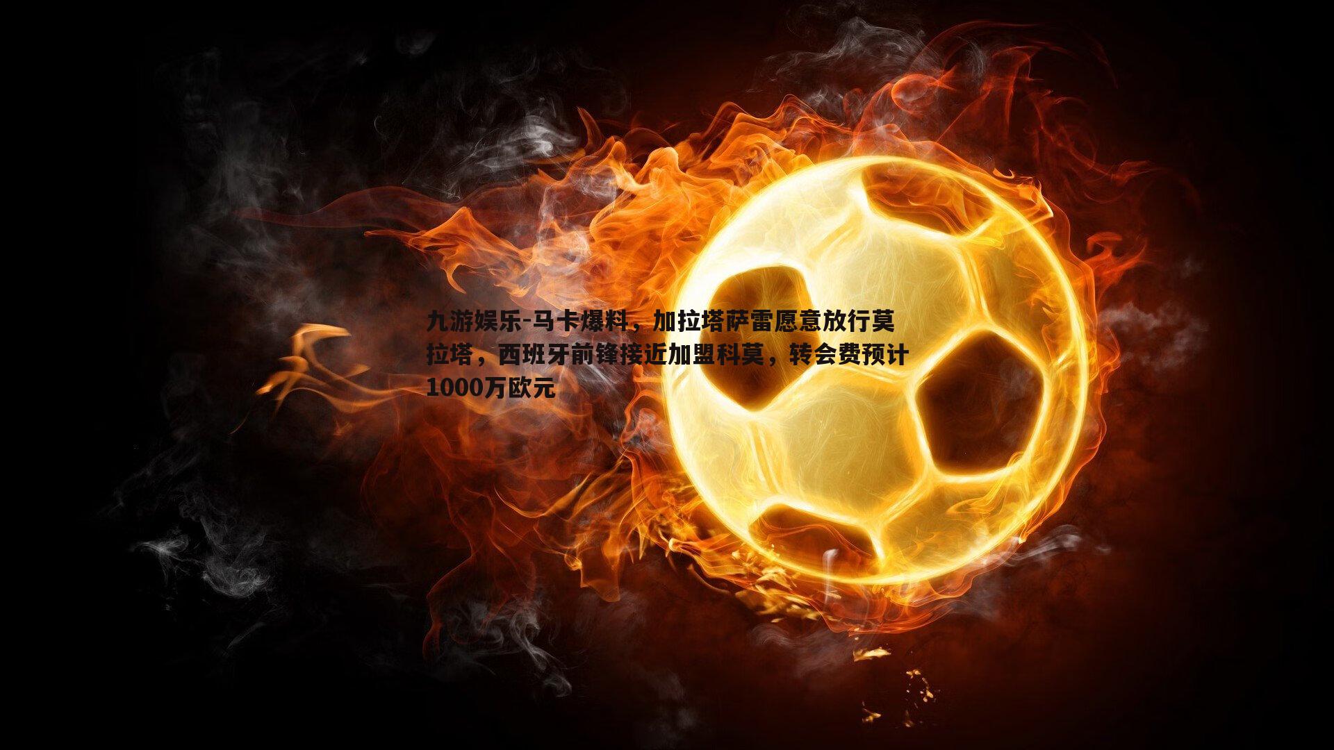 马卡爆料，加拉塔萨雷愿意放行莫拉塔，西班牙前锋接近加盟科莫，转会费预计1000万欧元