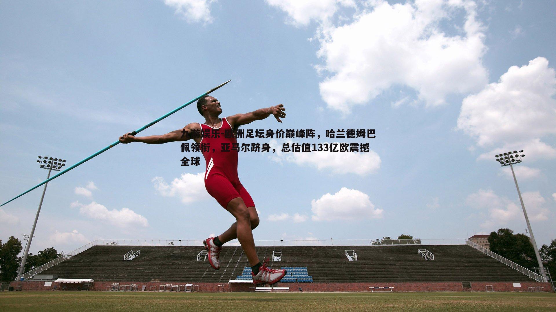 欧洲足坛身价巅峰阵，哈兰德姆巴佩领衔，亚马尔跻身，总估值133亿欧震撼全球