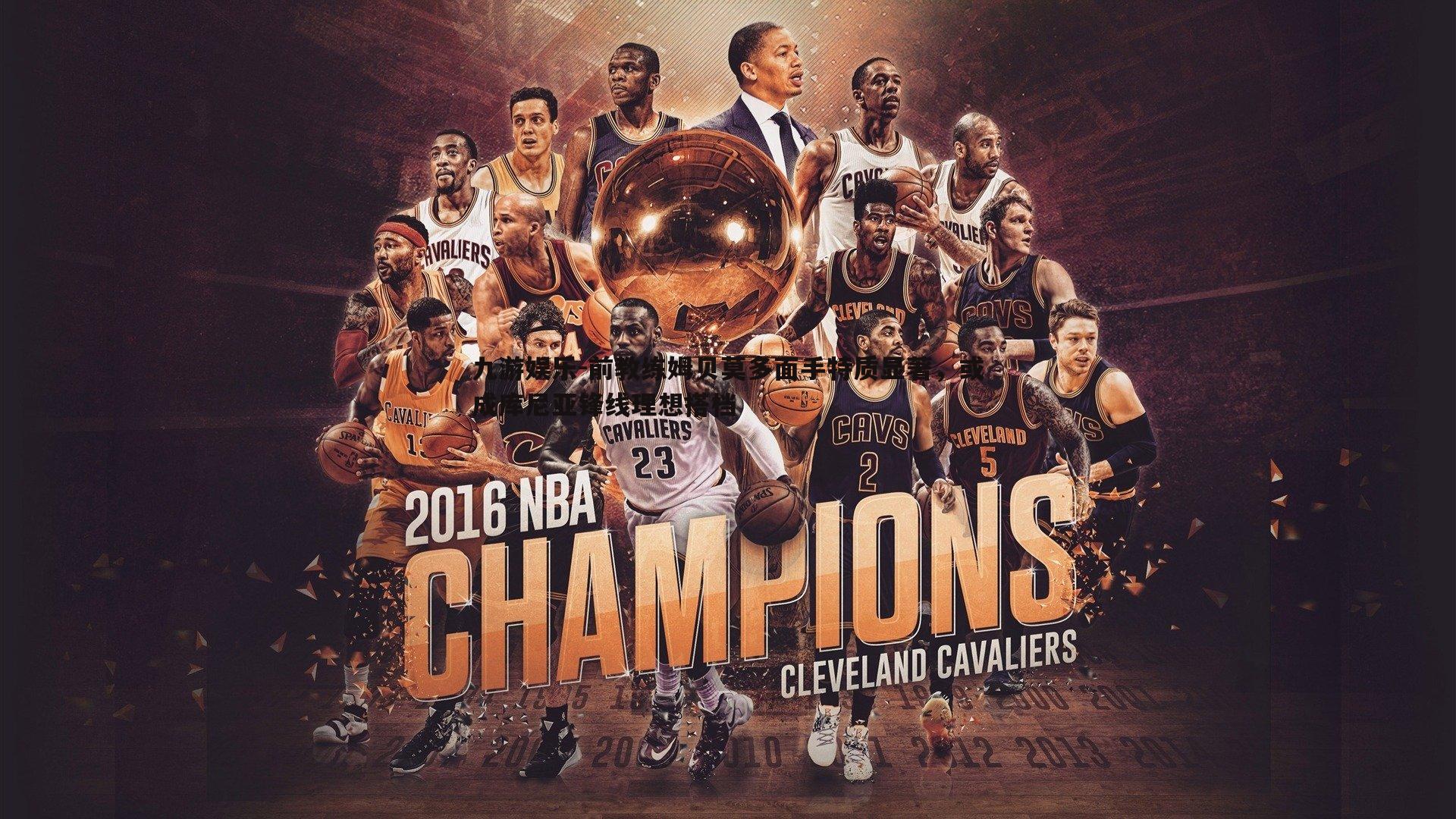 前教练姆贝莫多面手特质显著,或成库尼亚锋线理想搭档