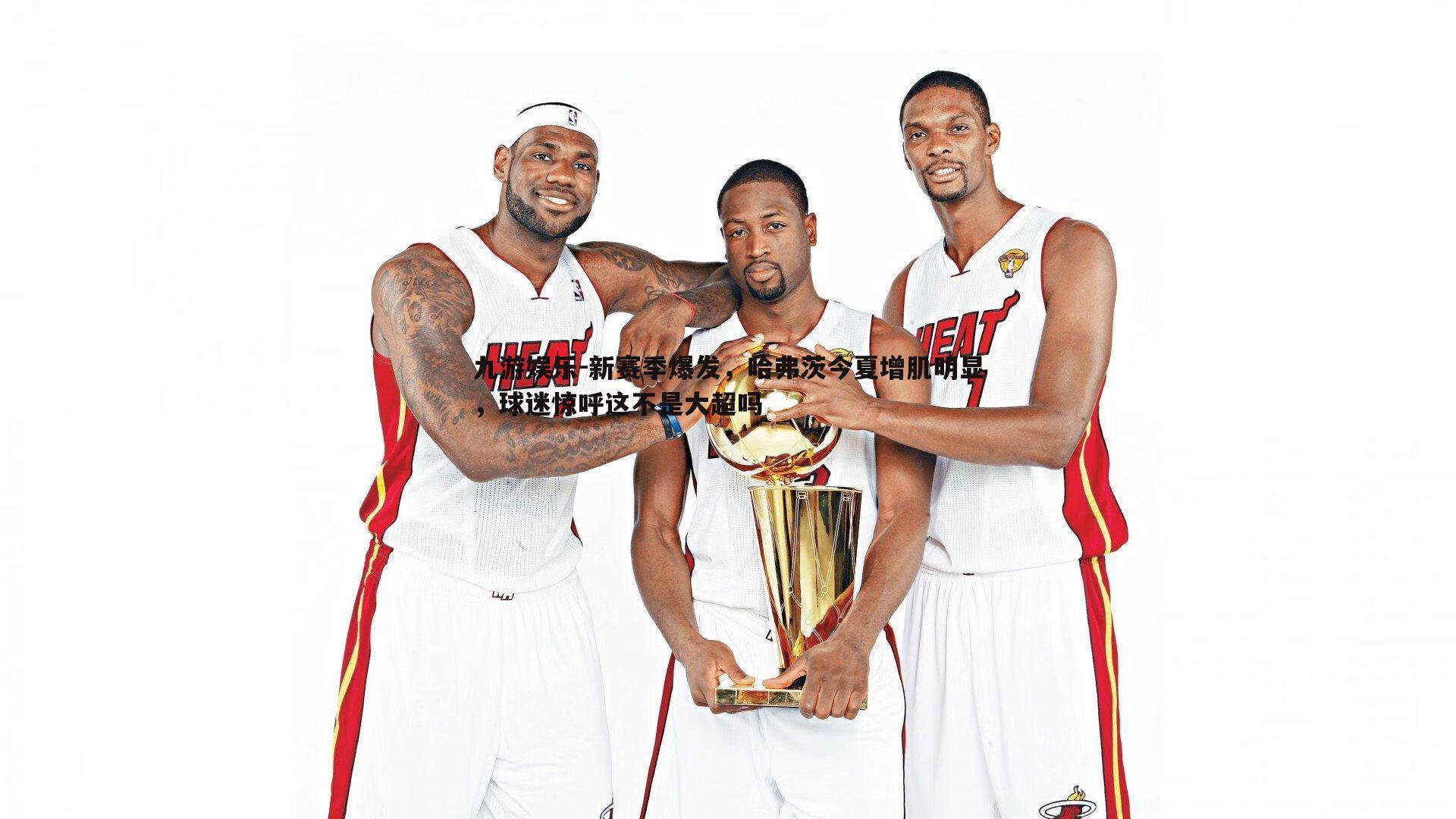 新赛季爆发,哈弗茨今夏增肌明显,球迷惊呼这不是大超吗