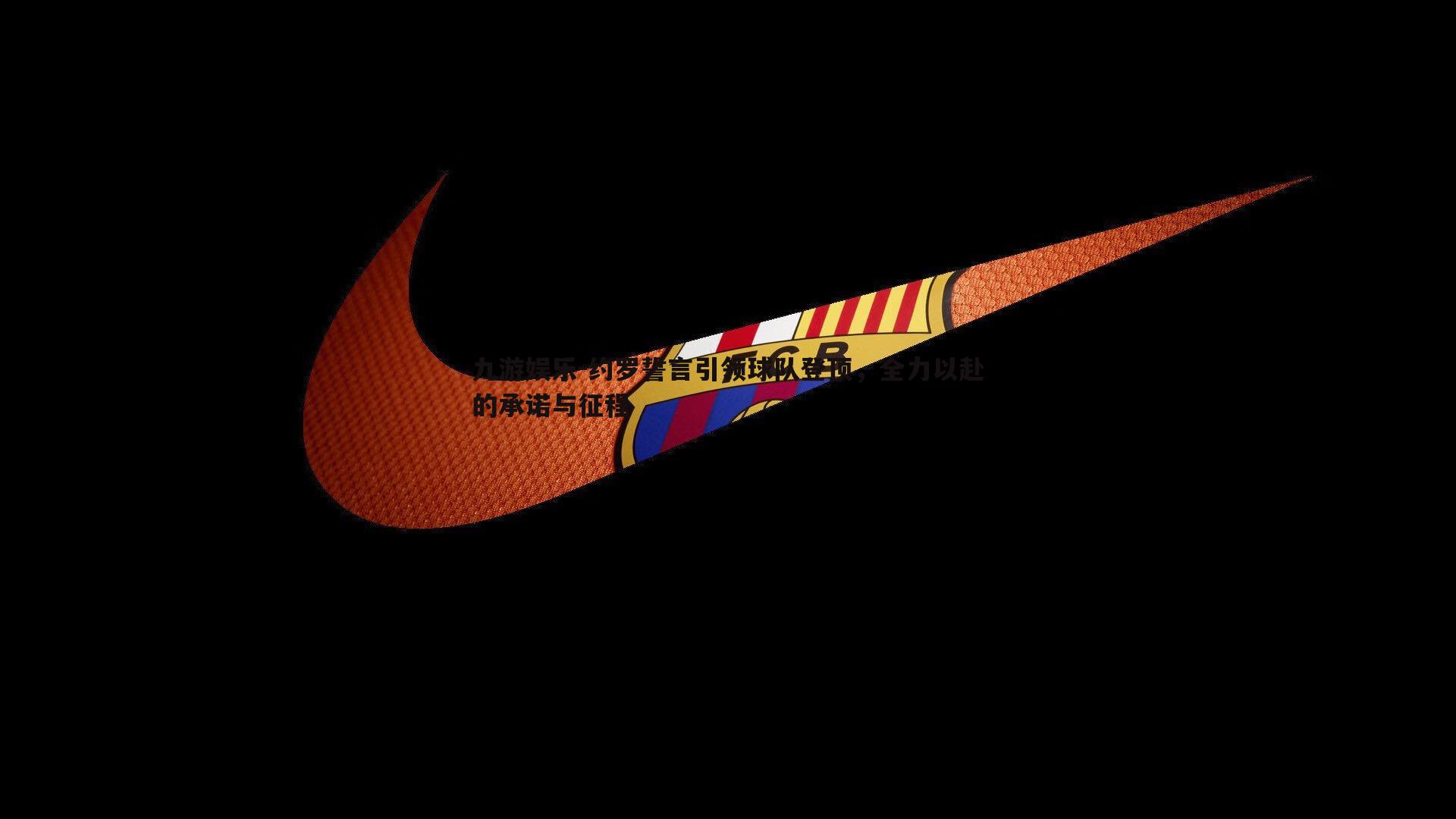 约罗誓言引领球队登顶,全力以赴的承诺与征程