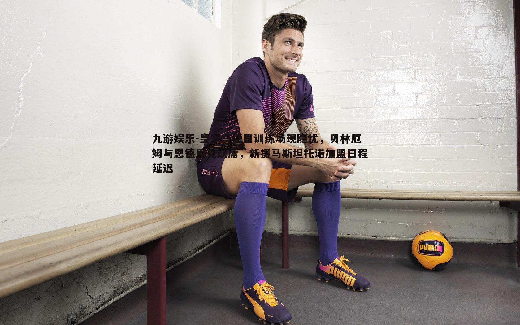 皇家马德里训练场现隐忧,贝林厄姆与恩德里克缺席,新援马斯坦托诺加盟日程延迟