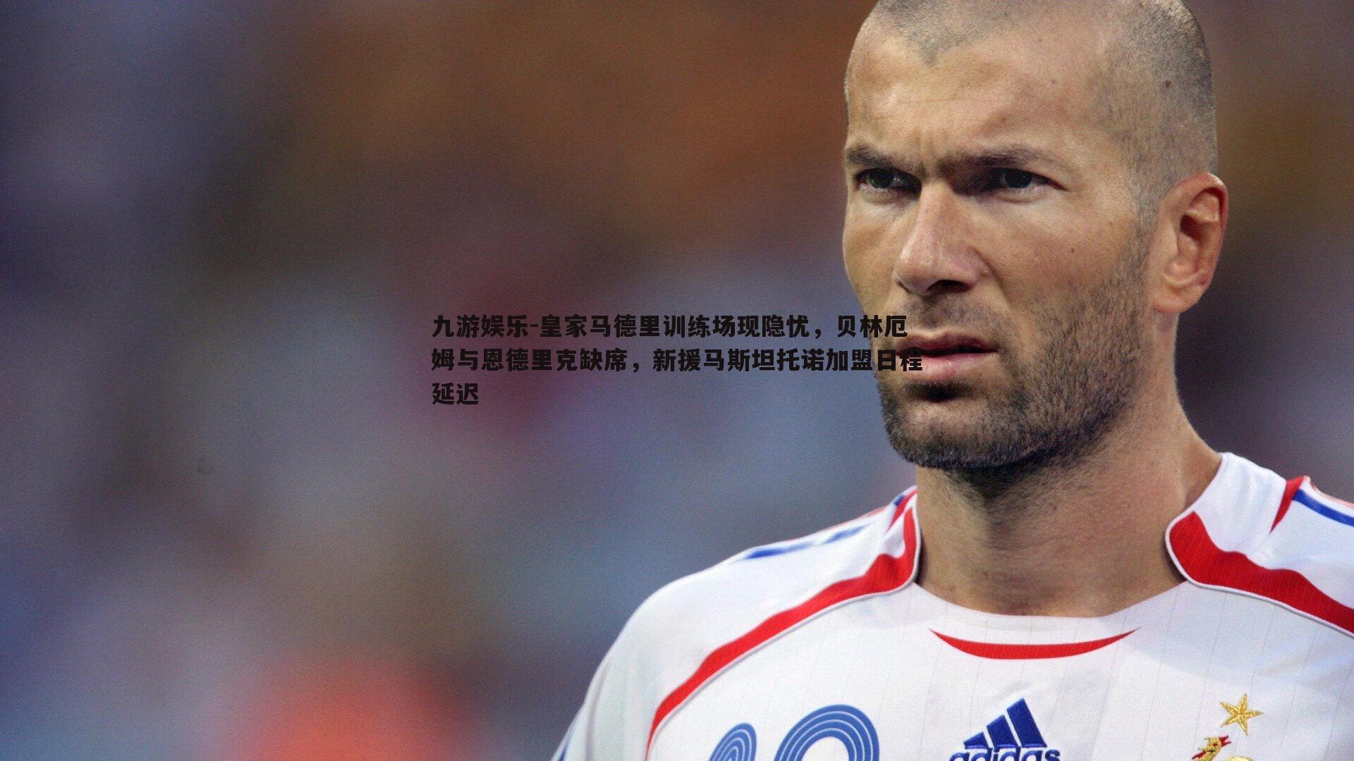 皇家马德里训练场现隐忧,贝林厄姆与恩德里克缺席,新援马斯坦托诺加盟日程延迟